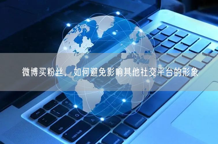 微博买粉丝，如何避免影响其他社交平台的形