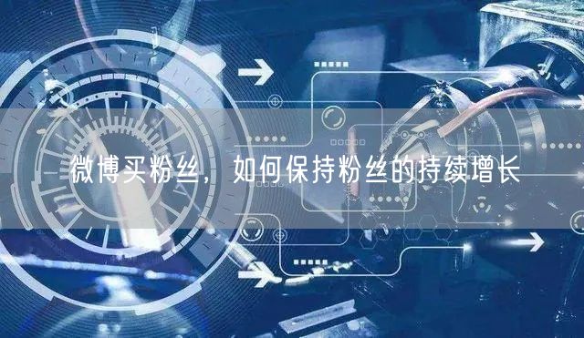 微博买粉丝，如何保持粉丝的持续增长