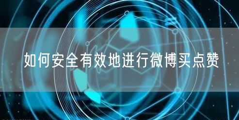 如何安全有效地进行微博买点赞