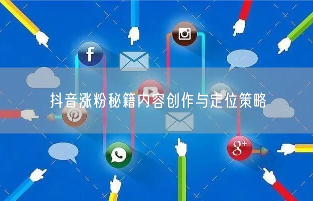 抖音涨粉秘籍内容创作与定位策略