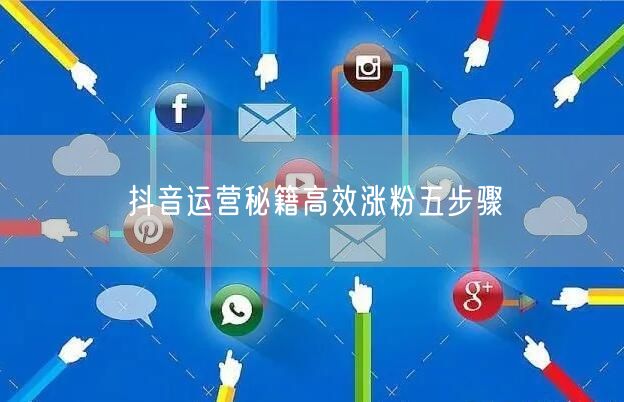 抖音运营秘籍高效涨粉五步骤