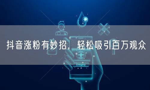 抖音涨粉有妙招，轻松吸引百万观众