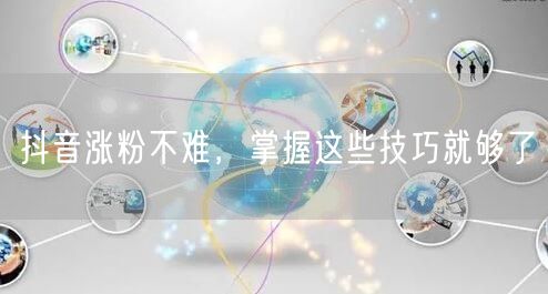 抖音涨粉不难，掌握这些技巧就够了