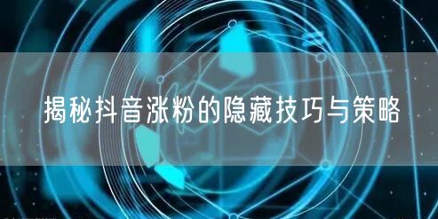 揭秘抖音涨粉的隐藏技巧与策略