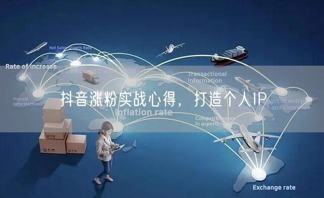 抖音涨粉实战心得，打造个人IP
