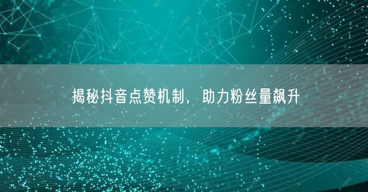 揭秘抖音点赞机制，助力粉丝量飙升