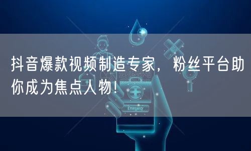 抖音爆款视频制造专家，粉丝平台助你成为焦