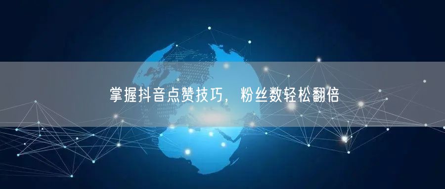 掌握抖音点赞技巧，粉丝数轻松翻倍