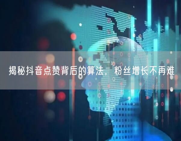揭秘抖音点赞背后的算法，粉丝增长不再难