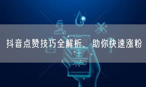 抖音点赞技巧全解析，助你快速涨粉