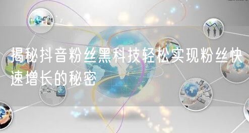 揭秘抖音粉丝黑科技轻松实现粉丝快速增长的