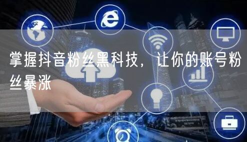掌握抖音粉丝黑科技，让你的账号粉丝暴涨
