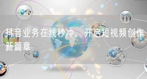 抖音业务在线秒冲，开启短视频创作新篇章