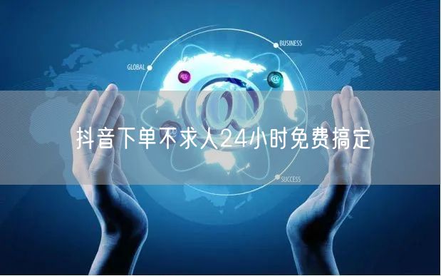 抖音下单不求人24小时免费搞定