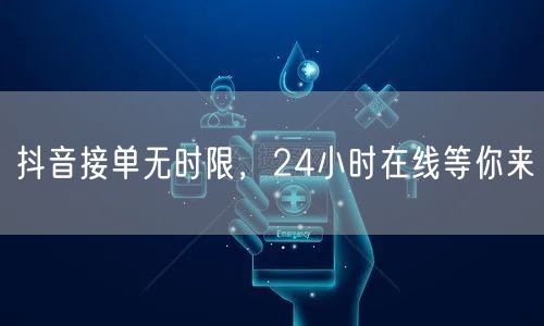 抖音接单无时限，24小时在线等你来