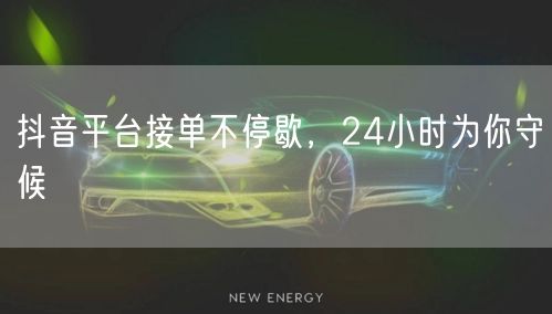 抖音平台接单不停歇，24小时为你守候
