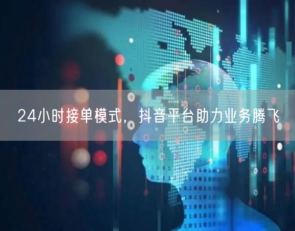 24小时接单模式，抖音平台助力业务腾飞