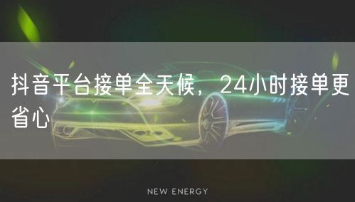 抖音平台接单全天候，24小时接单更省心