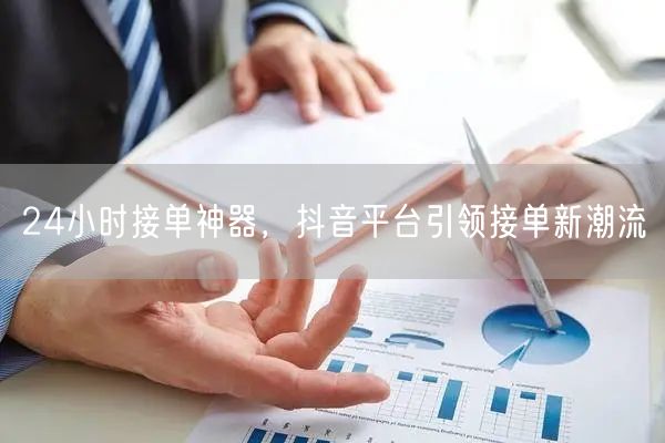 24小时接单神器，抖音平台引领接单新潮流
