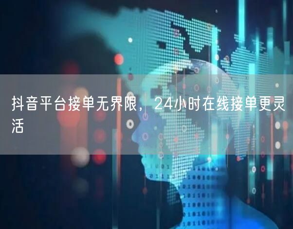 抖音平台接单无界限，24小时在线接单更灵