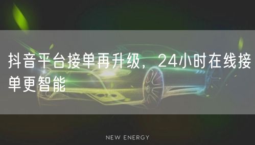 抖音平台接单再升级，24小时在线接单更智