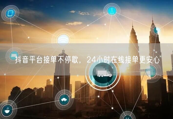 抖音平台接单不停歇，24小时在线接单更安