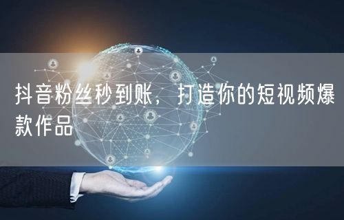 抖音粉丝秒到账，打造你的短视频爆款作品