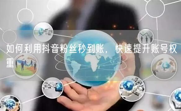如何利用抖音粉丝秒到账，快速提升账号权重