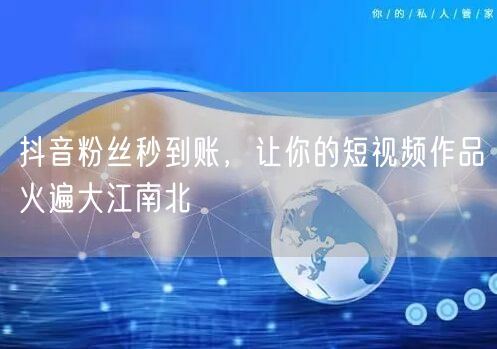 抖音粉丝秒到账，让你的短视频作品火遍大江