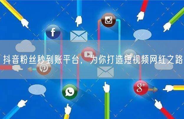 抖音粉丝秒到账平台，为你打造短视频网红之