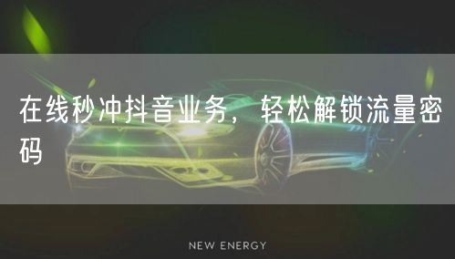 在线秒冲抖音业务，轻松解锁流量密码