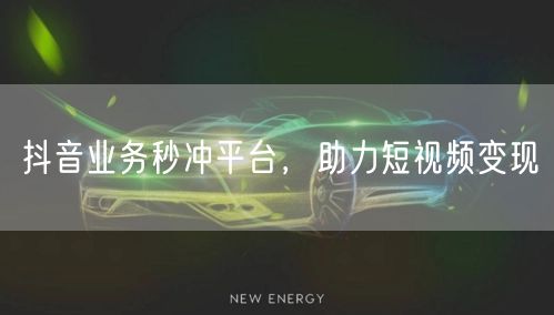 抖音业务秒冲平台，助力短视频变现