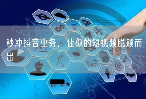 秒冲抖音业务，让你的短视频脱颖而出