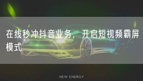 在线秒冲抖音业务，开启短视频霸屏模式