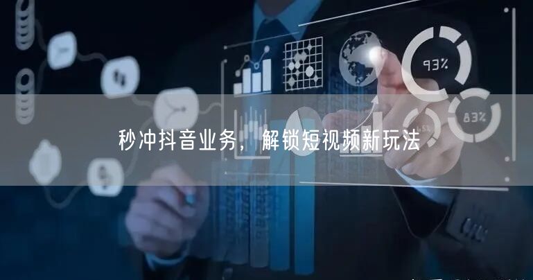 秒冲抖音业务，解锁短视频新玩法