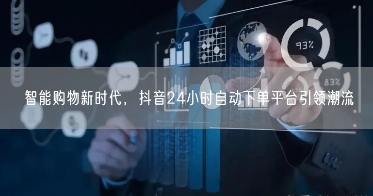 智能购物新时代，抖音24小时自动下单平台