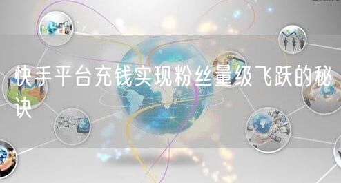 快手平台充钱实现粉丝量级飞跃的秘诀