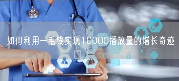 如何利用一毛钱实现10000播放量的增长