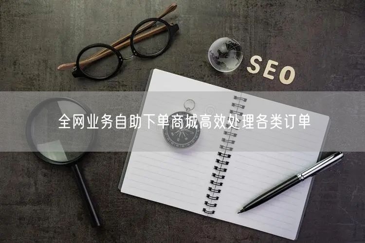 全网业务自助下单商城高效处理各类订单