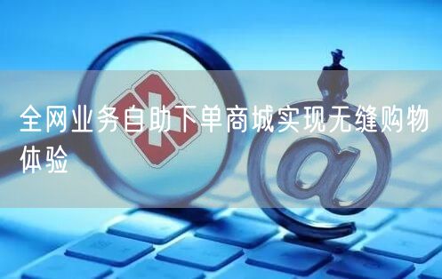 全网业务自助下单商城实现无缝购物体验