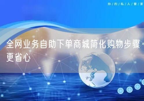 全网业务自助下单商城简化购物步骤更省心