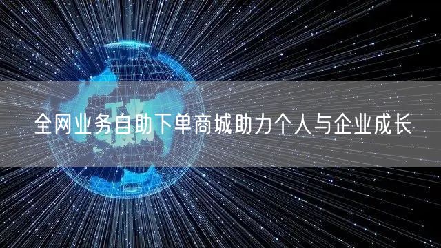 全网业务自助下单商城助力个人与企业成长