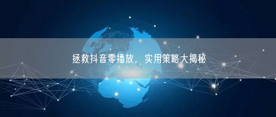 拯救抖音零播放，实用策略大揭秘