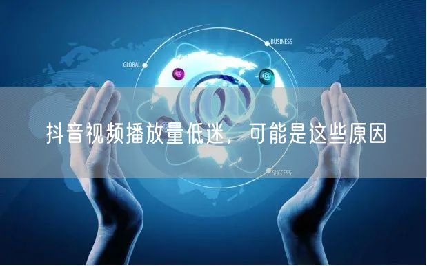 抖音视频播放量低迷，可能是这些原因