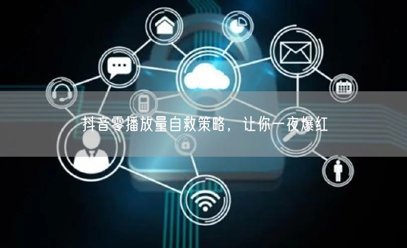 抖音零播放量自救策略，让你一夜爆红