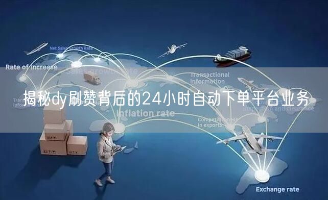 揭秘dy刷赞背后的24小时自动下单平台业