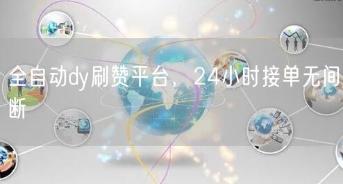 全自动dy刷赞平台，24小时接单无间断
