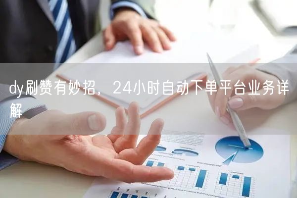 dy刷赞有妙招，24小时自动下单平台业务