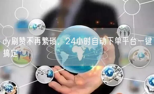 dy刷赞不再繁琐，24小时自动下单平台一