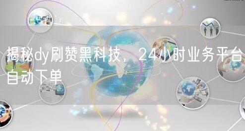 揭秘dy刷赞黑科技，24小时业务平台自动